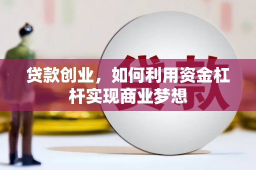 福清贷款创业，如何利用资金杠杆实现商业梦想