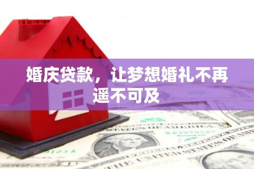福清婚庆贷款，让梦想婚礼不再遥不可及