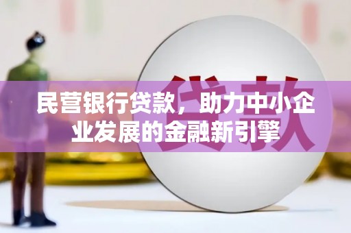福清民营银行贷款，助力中小企业发展的金融新引擎