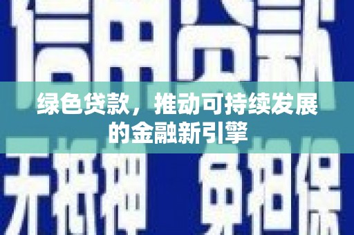 福清绿色贷款，推动可持续发展的金融新引擎