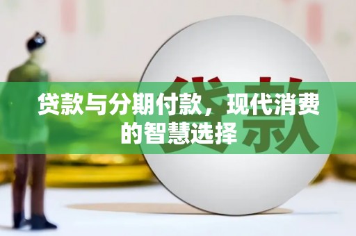 福清贷款与分期付款，现代消费的智慧选择