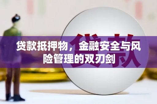 福清贷款抵押物，金融安全与风险管理的双刃剑