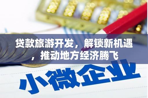 福清贷款旅游开发，解锁新机遇，推动地方经济腾飞