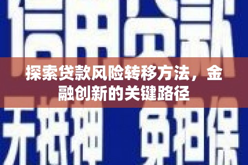 福清探索贷款风险转移方法，金融创新的关键路径