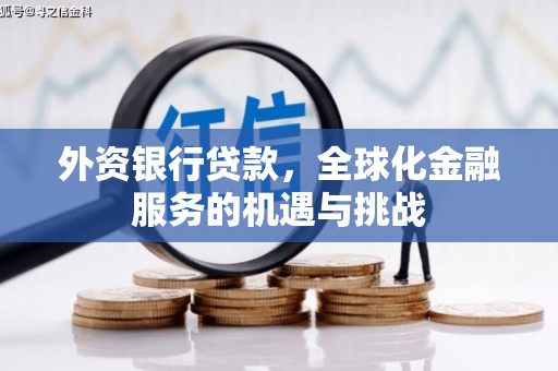 福清外资银行贷款，全球化金融服务的机遇与挑战
