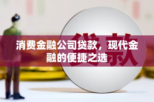 福清消费金融公司贷款，现代金融的便捷之选