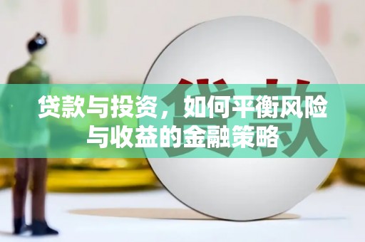 福清贷款与投资，如何平衡风险与收益的金融策略