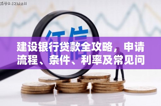 福清建设银行贷款全攻略，申请流程、条件、利率及常见问题解答