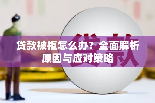 福清贷款被拒怎么办？全面解析原因与应对策略