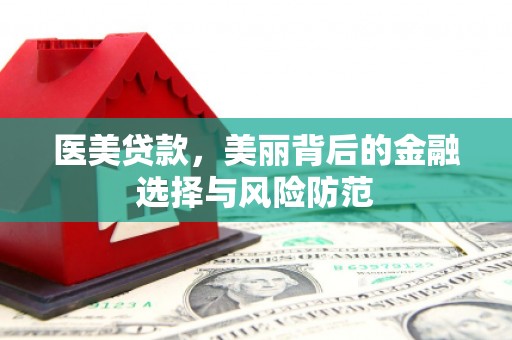 福清医美贷款，美丽背后的金融选择与风险防范